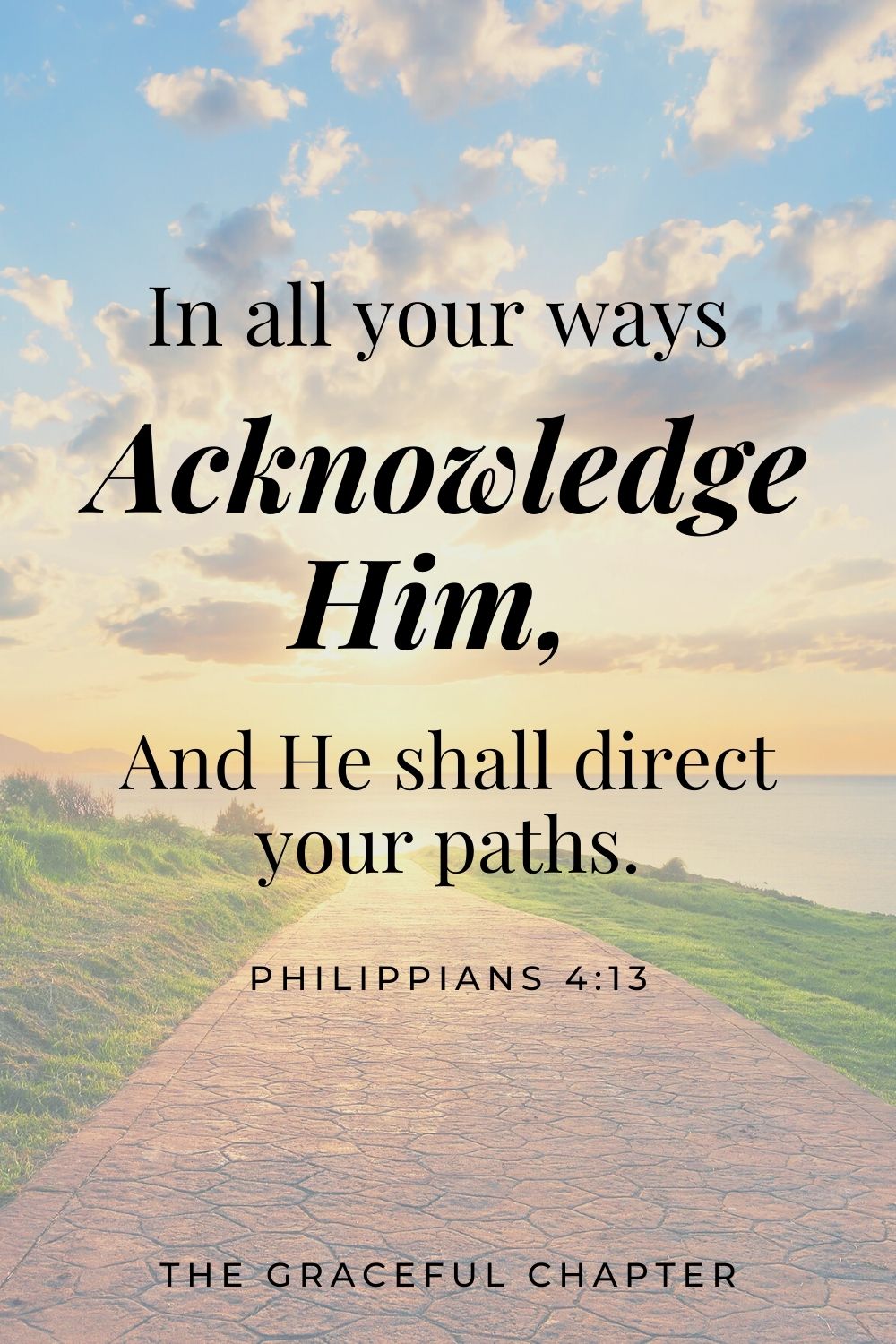 In all your ways acknowledge Him, And He shall direct your paths. Proverbs 3:6