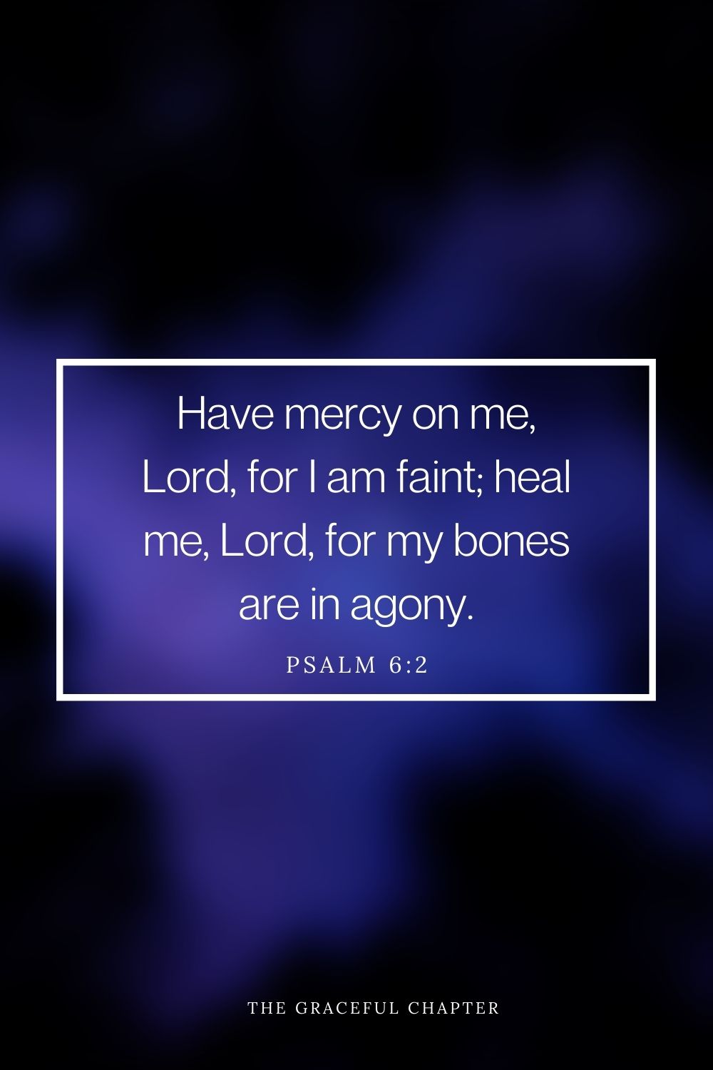 Have mercy on me, Lord, for I am faint;  heal me, Lord, for my bones are in agony. -Psalm 6:2