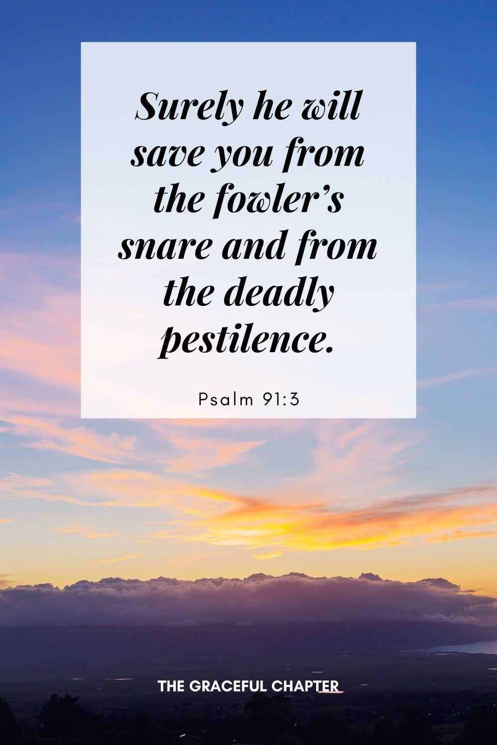 Surely he will save you from the fowler’s snare and from the deadly pestilence. -Psalm 91:3