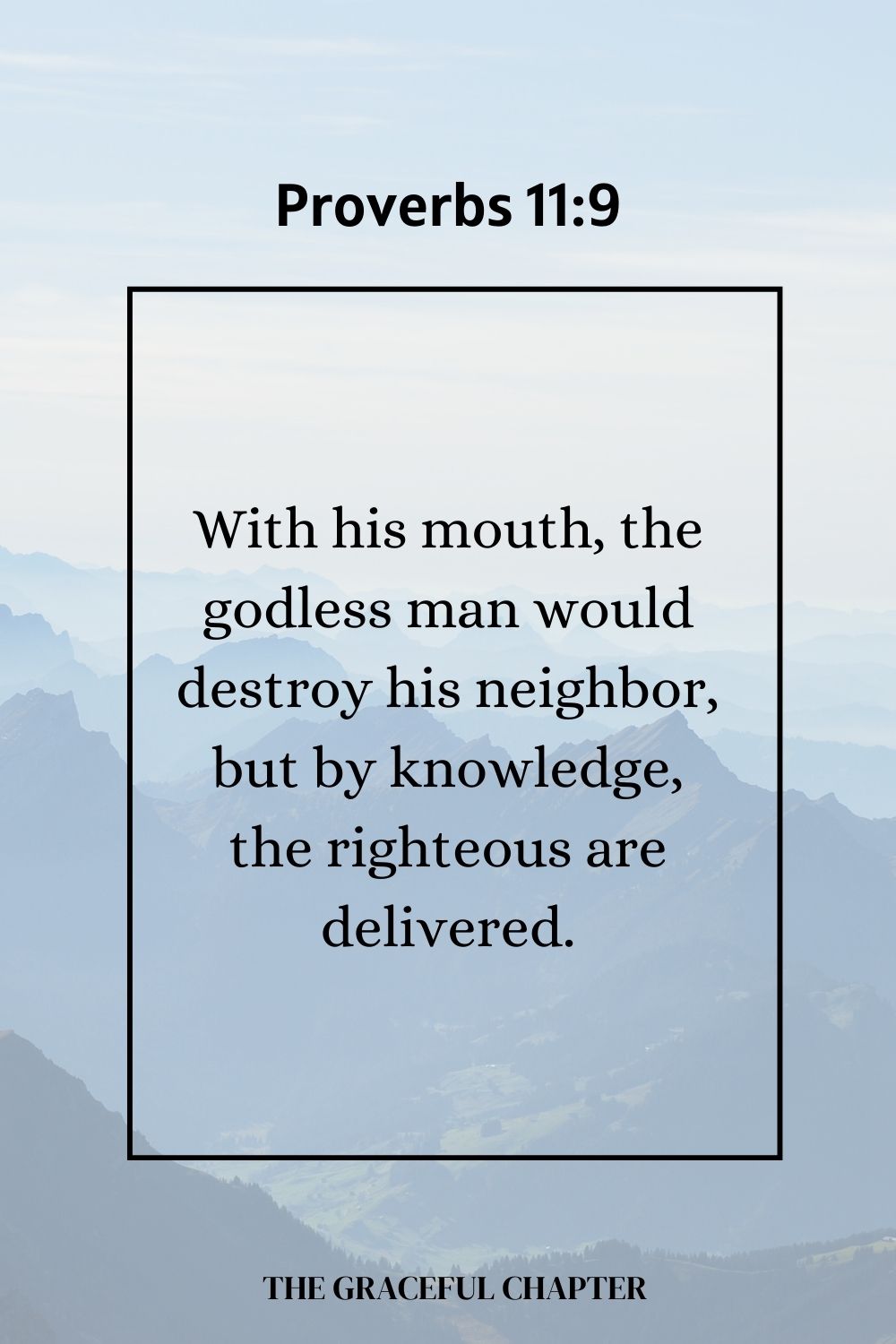 With his mouth, the godless man would destroy his neighbor,  but by knowledge, the righteous are delivered. Proverbs 11:9
