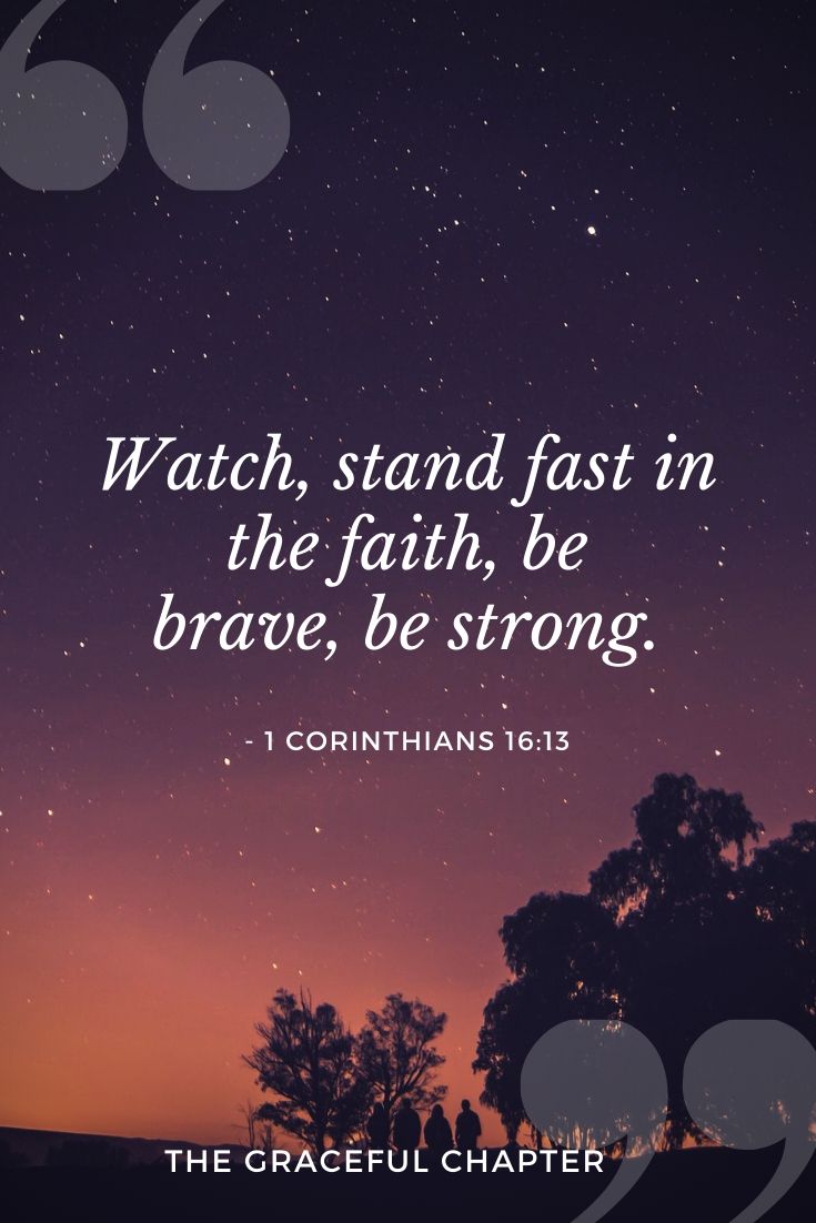 Watch, stand fast in the faith, be brave, be strong.