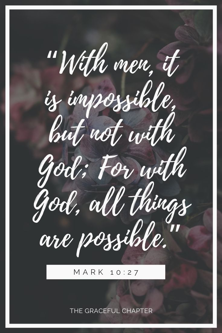 “With men, it is impossible, but not with God; For with God, all things are possible.”