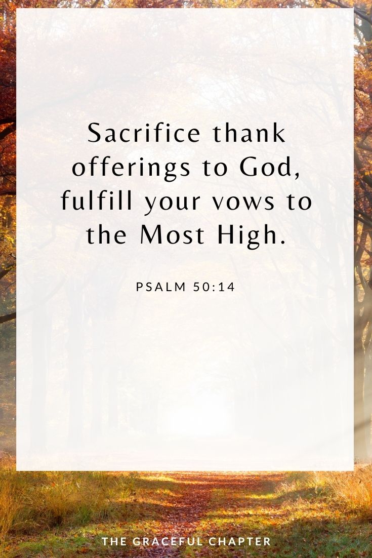 Sacrifice thank offerings to God, fulfill your vows to the Most High. Psalm 50:14