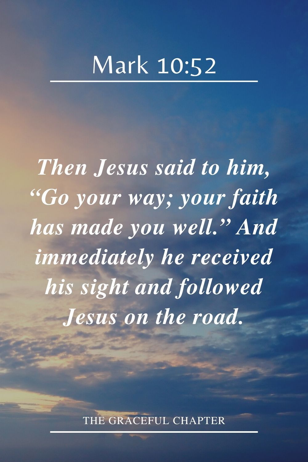 Then Jesus said to him, “Go your way; your faith has made you well.” And immediately he received his sight and followed Jesus on the road. Mark 10:52