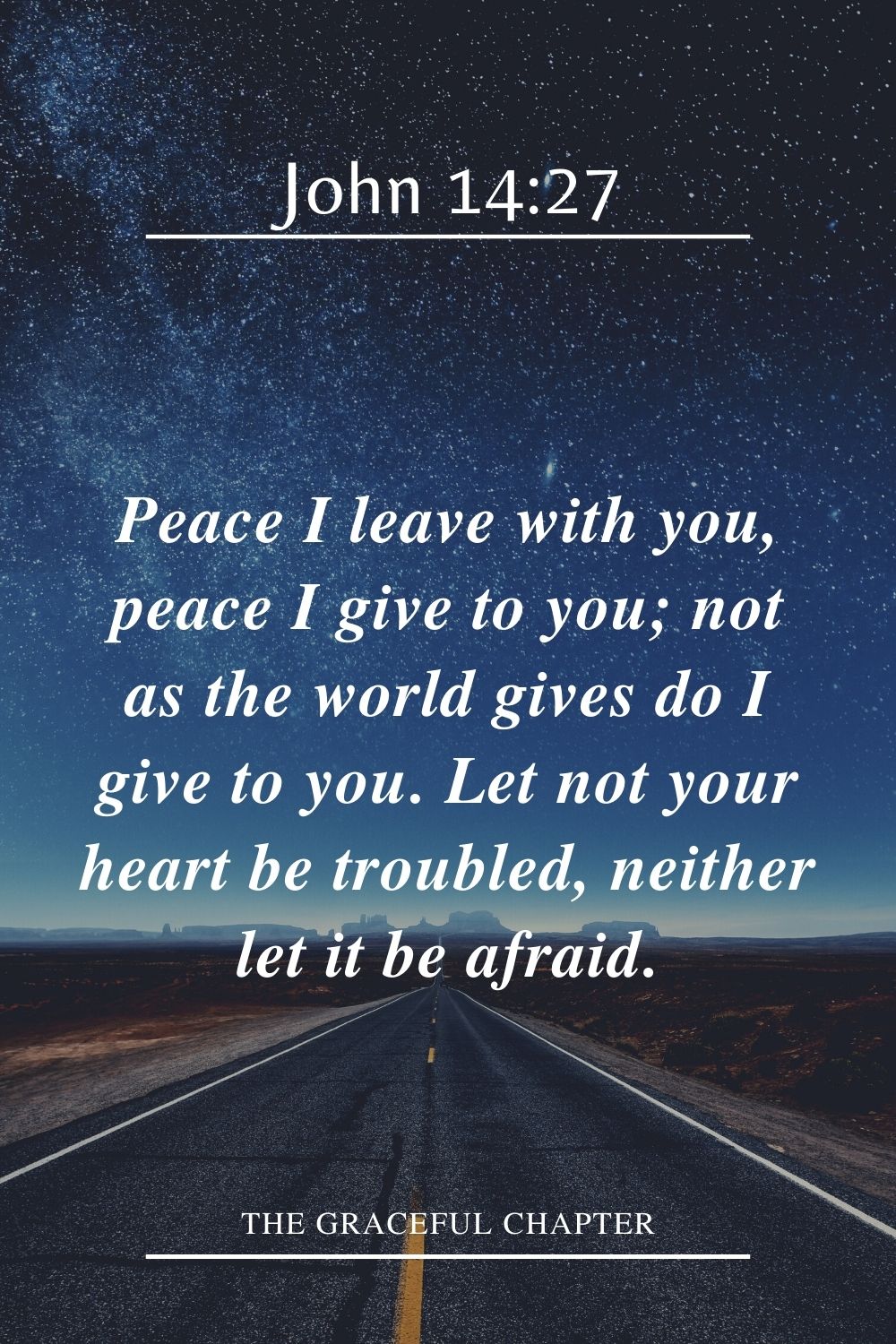 Peace I leave with you, peace I give to you; not as the world gives do I give to you. Let not your heart be troubled, neither let it be afraid. John 14:27