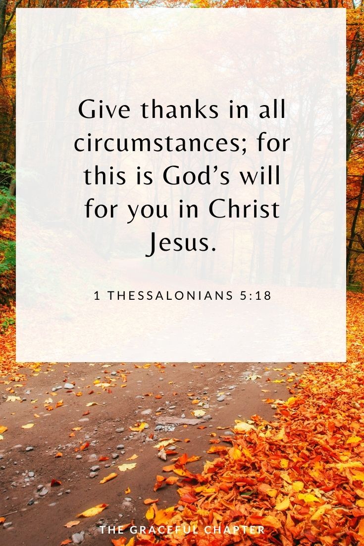 Give thanks in all circumstances; for this is God’s will for you in Christ Jesus. 1 Thessalonians 5:18