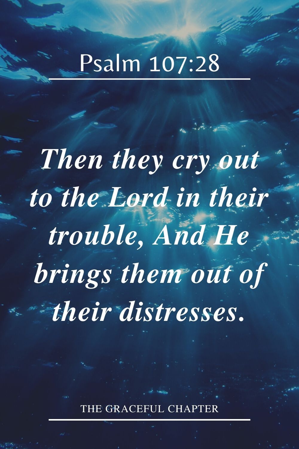 Then they cry out to the Lord in their trouble, And He brings them out of their distresses. Psalm 107:28