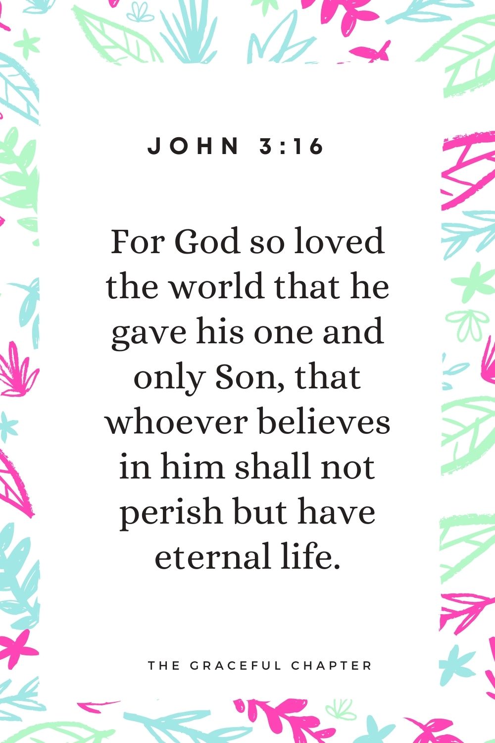 For God so loved the world that he gave his one and only Son, that whoever believes in him shall not perish but have eternal life. John 3:16