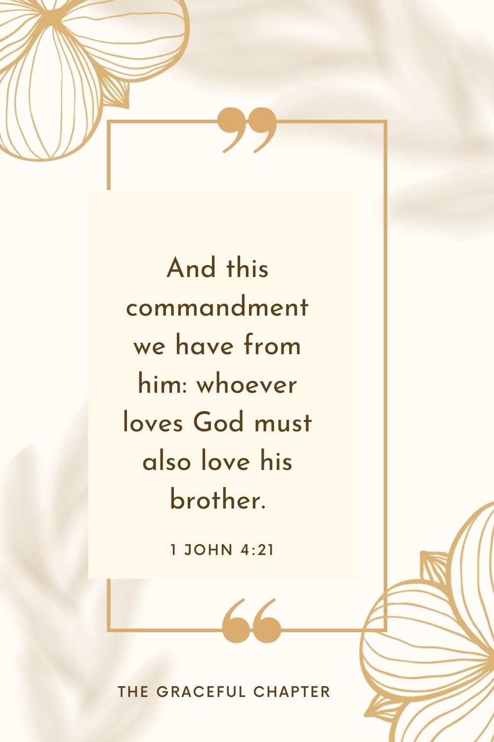 And this commandment we have from him: whoever loves God must also love his brother. 1 John 4:21