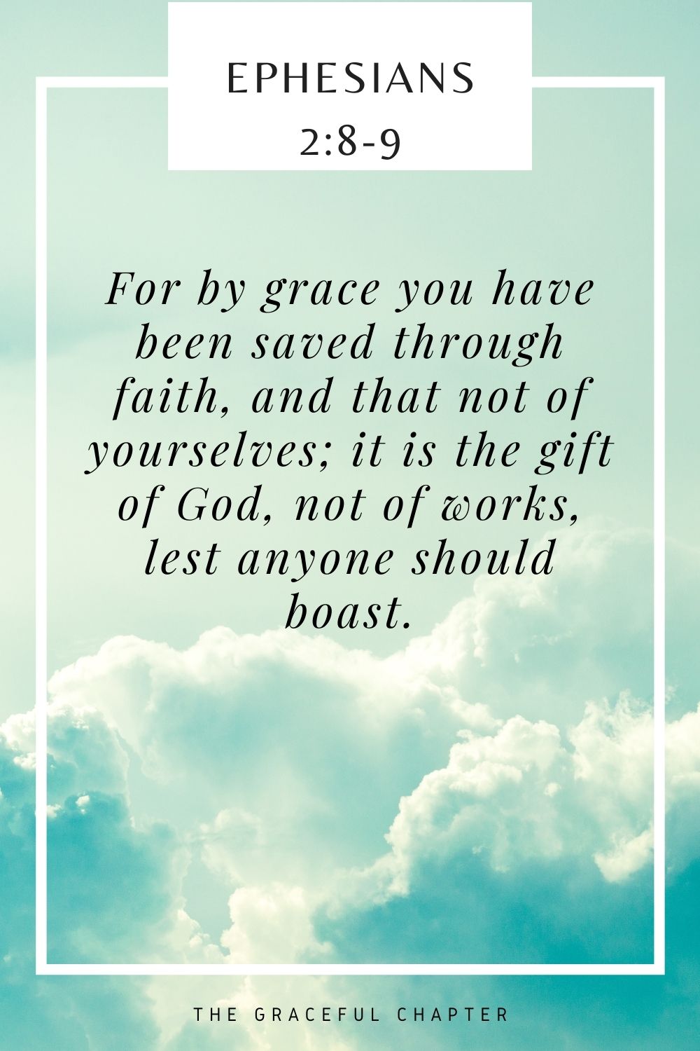 For by grace you have been saved through faith, and that not of yourselves; it is the gift of God, not of works, lest anyone should boast. Ephesians 2:8-9