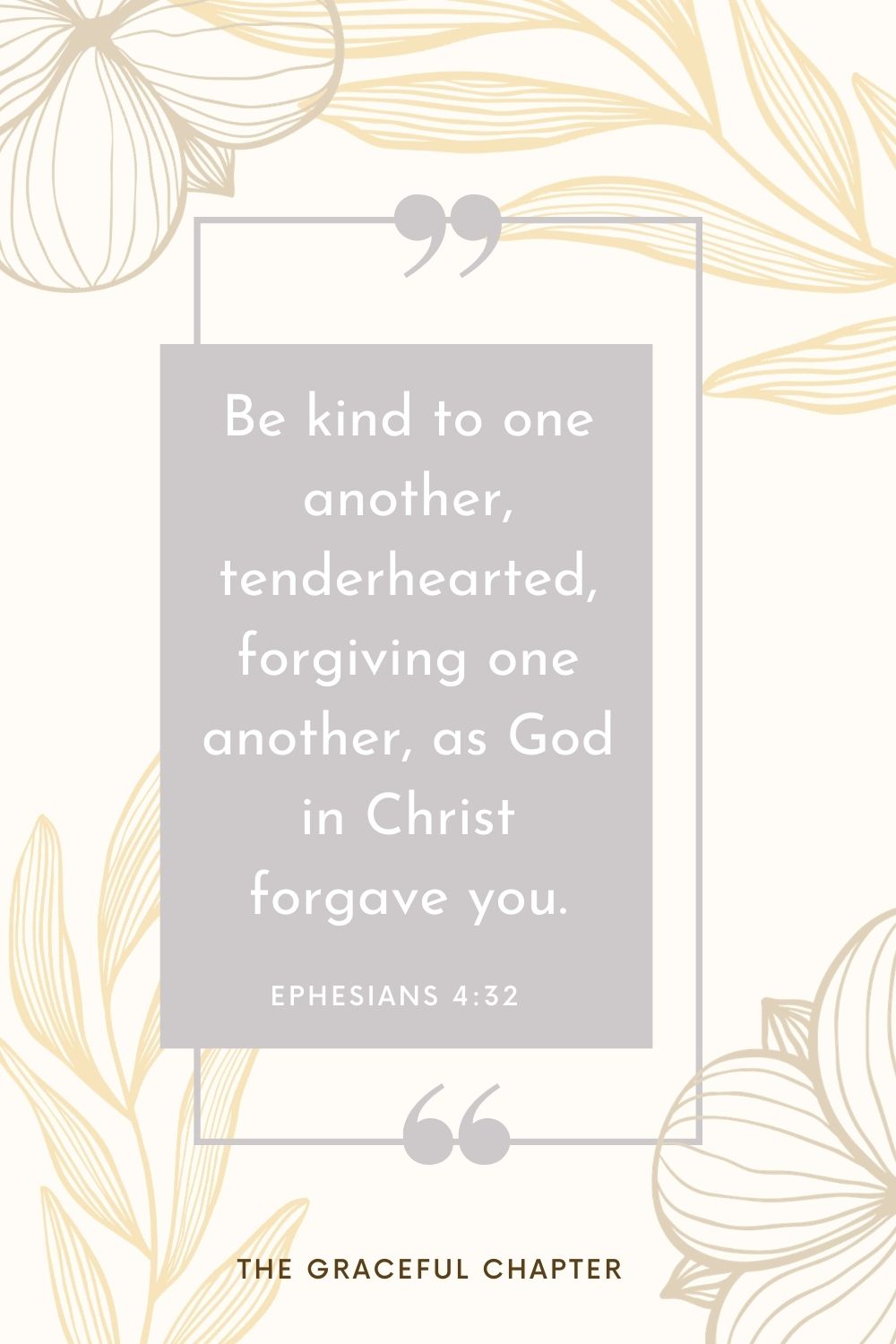Be kind to one another, tenderhearted, forgiving one another, as God in Christ forgave you. Ephesians 4:32