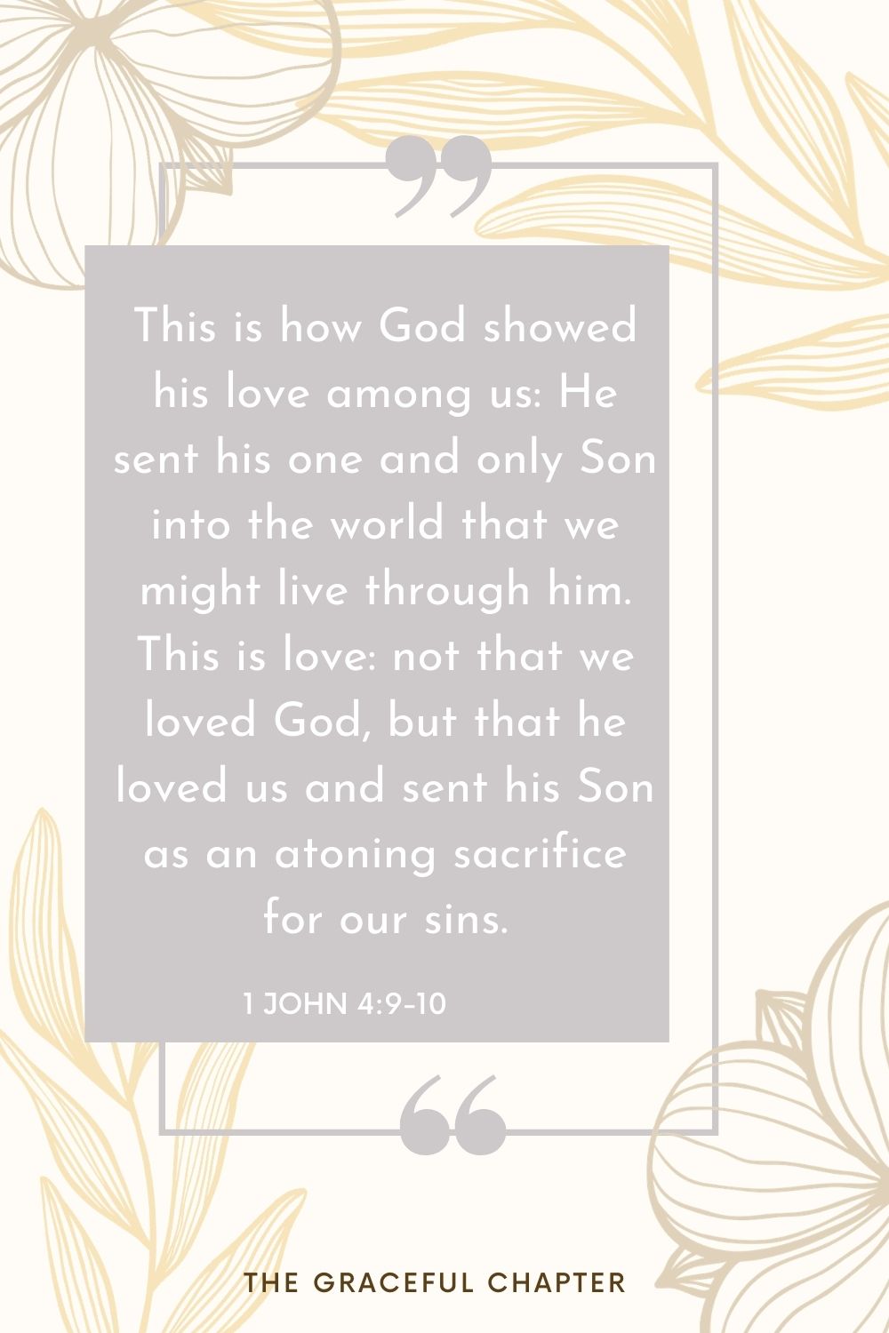 This is love: not that we loved God, but that he loved us and sent his Son as an atoning sacrifice for our sins. 1 John 4:9-10