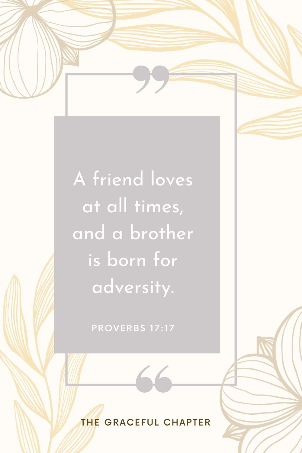 A friend loves at all times, and a brother is born for adversity. Proverbs 17:17