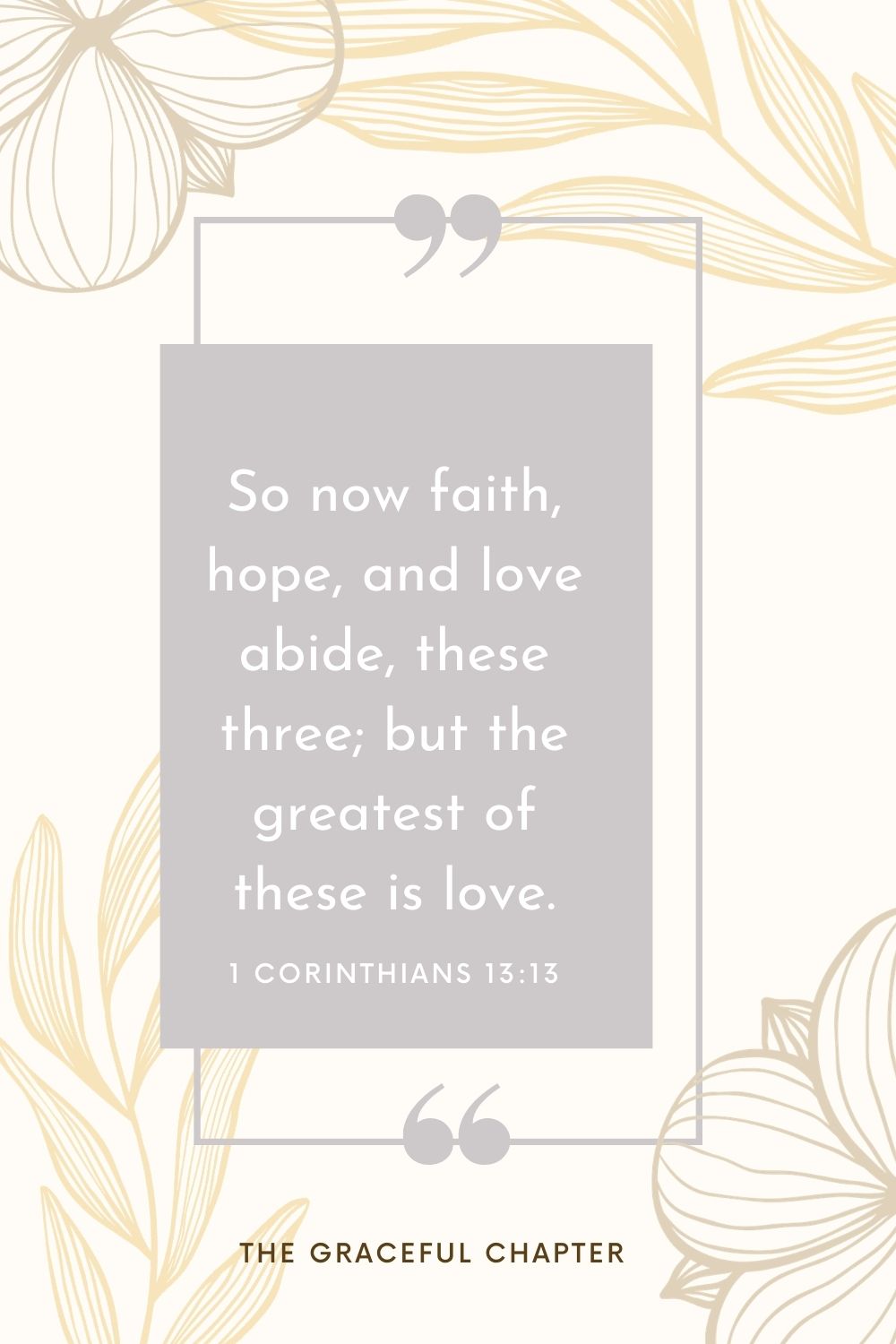 So now faith, hope, and love abide, these three; but the greatest of these is love. 1 Corinthians 13:13