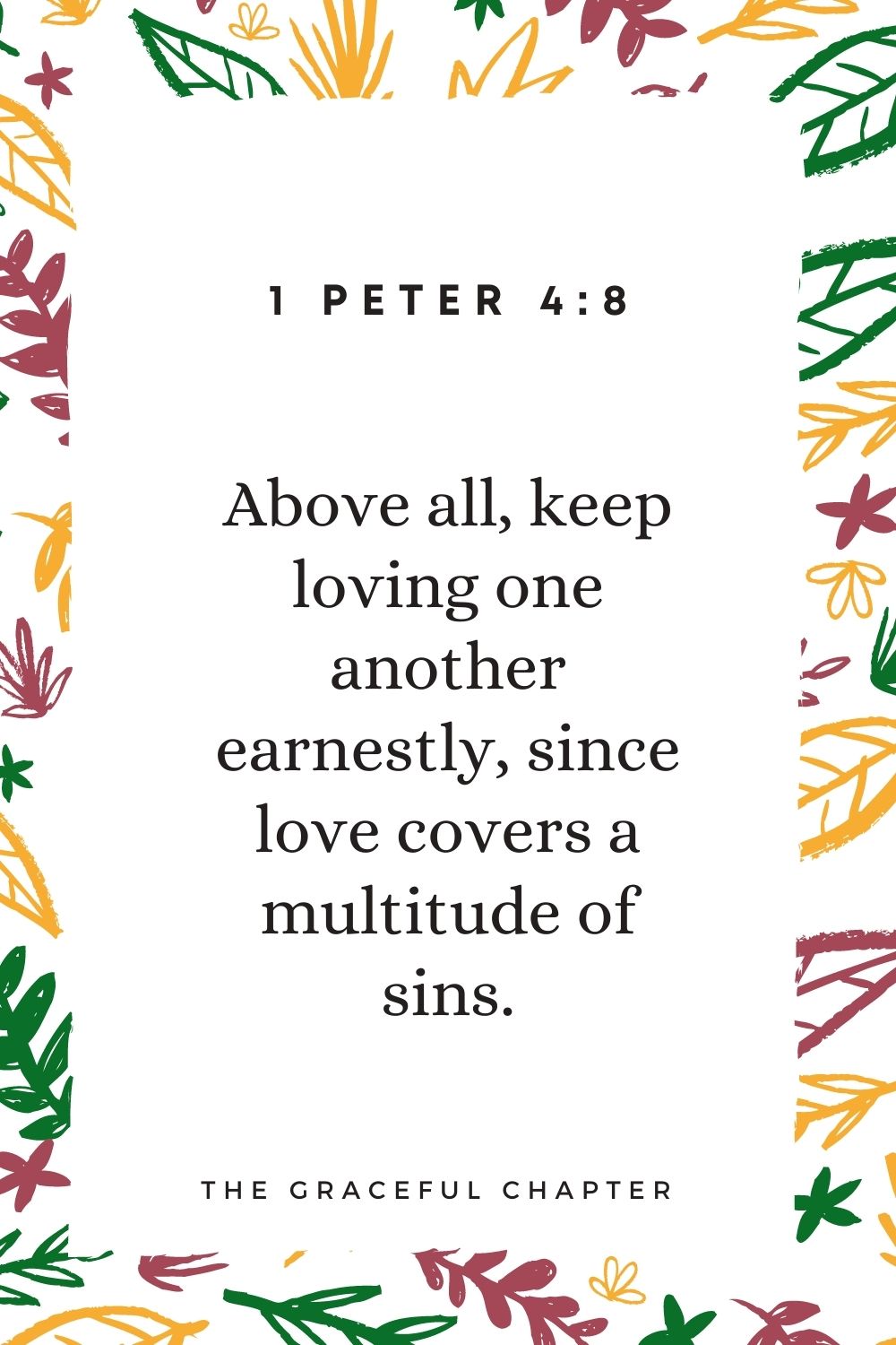 Above all, keep loving one another earnestly, since love covers a multitude of sins. 1 Peter 4:8