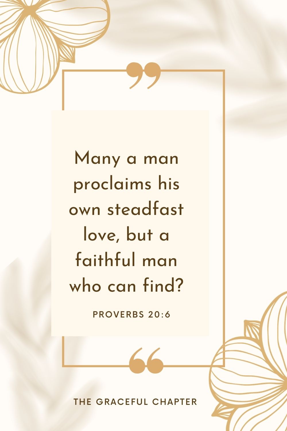 Many a man proclaims his own steadfast love, but a faithful man who can find? Proverbs 20:6