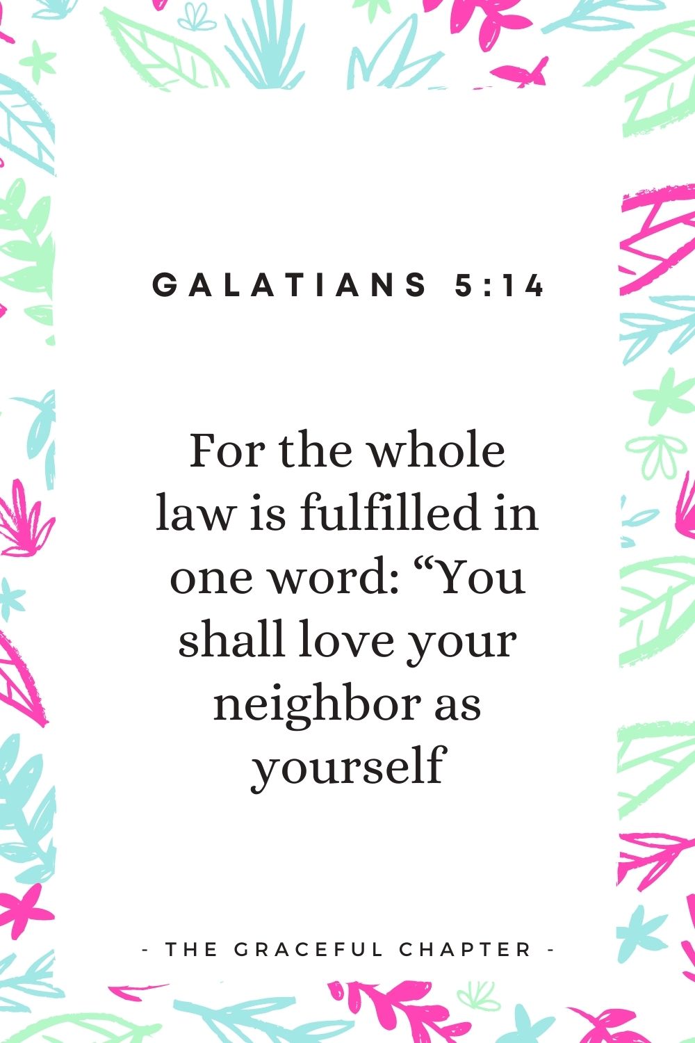 For the whole law is fulfilled in one word: “You shall love your neighbor as yourself Galatians 5:14