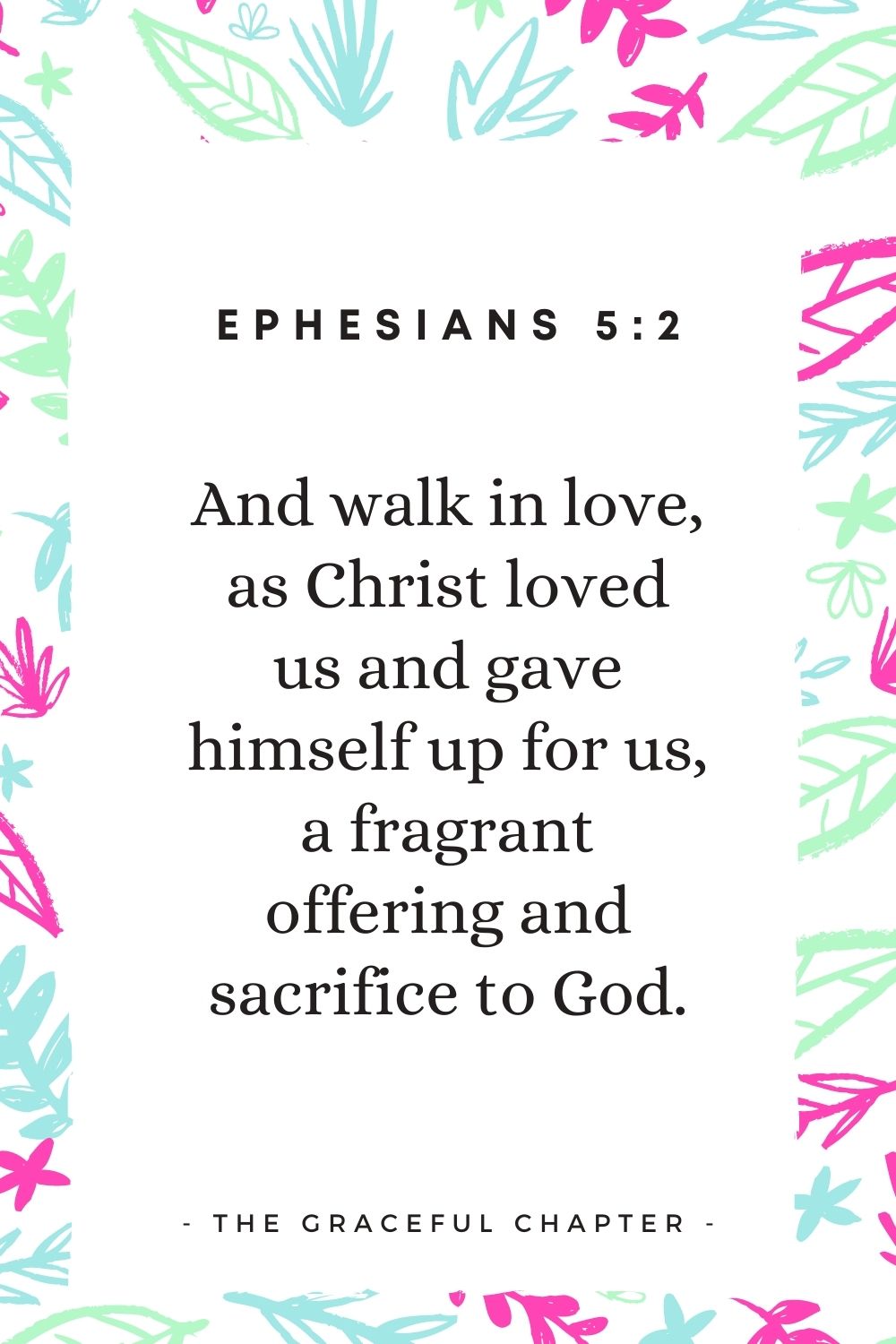 And walk in love, as Christ loved us and gave himself up for us, a fragrant offering and sacrifice to God. Ephesians 5:2