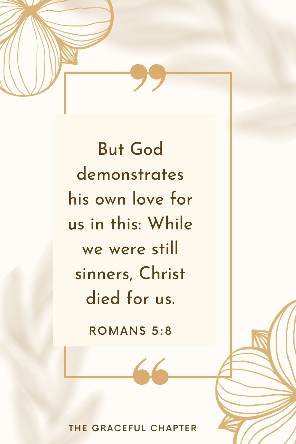 But God demonstrates his own love for us in this: While we were still sinners, Christ died for us. Romans 5:8