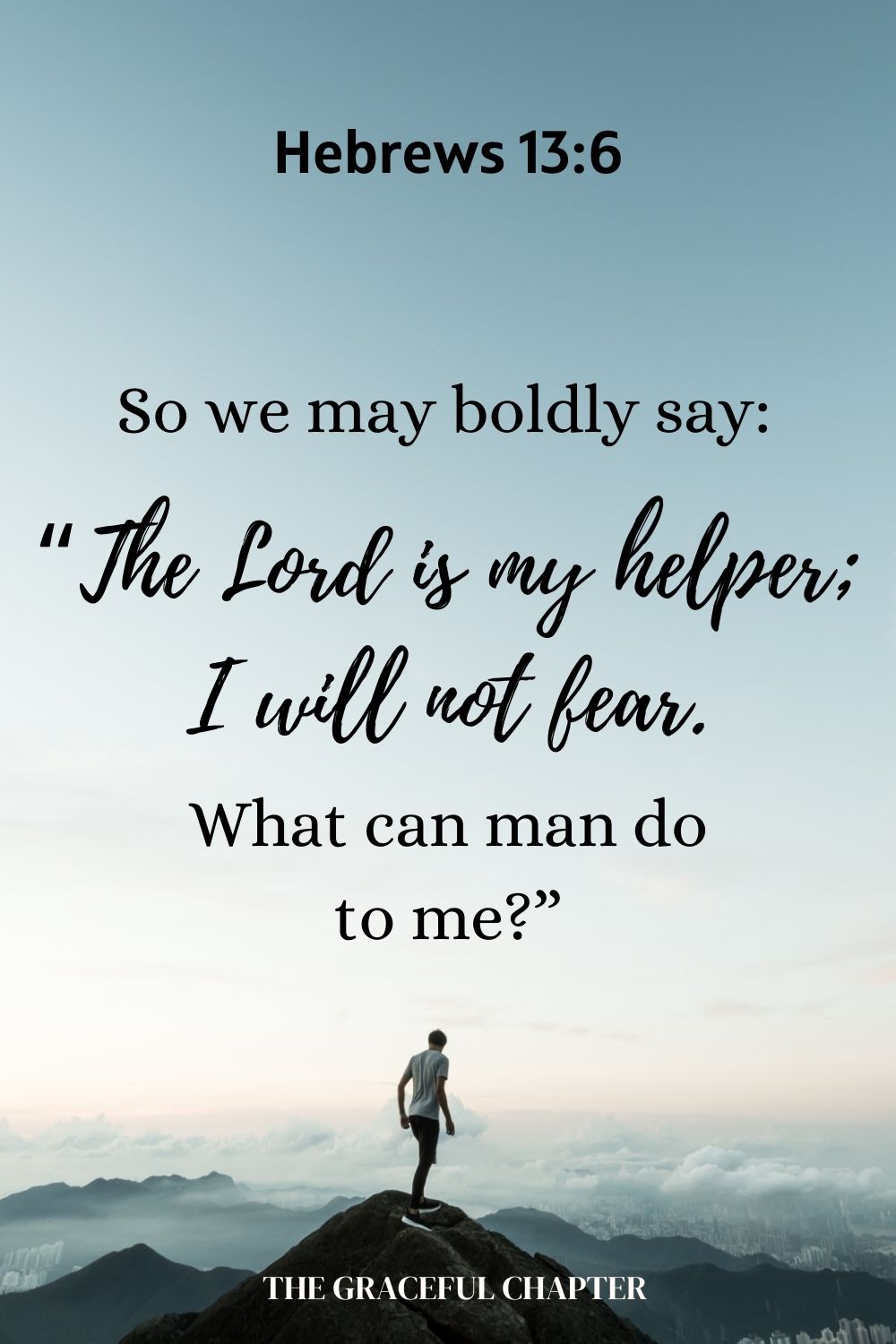 So we may boldly say: “The Lord is my helper; I will not fear. What can man do to me?” Hebrews 13:6