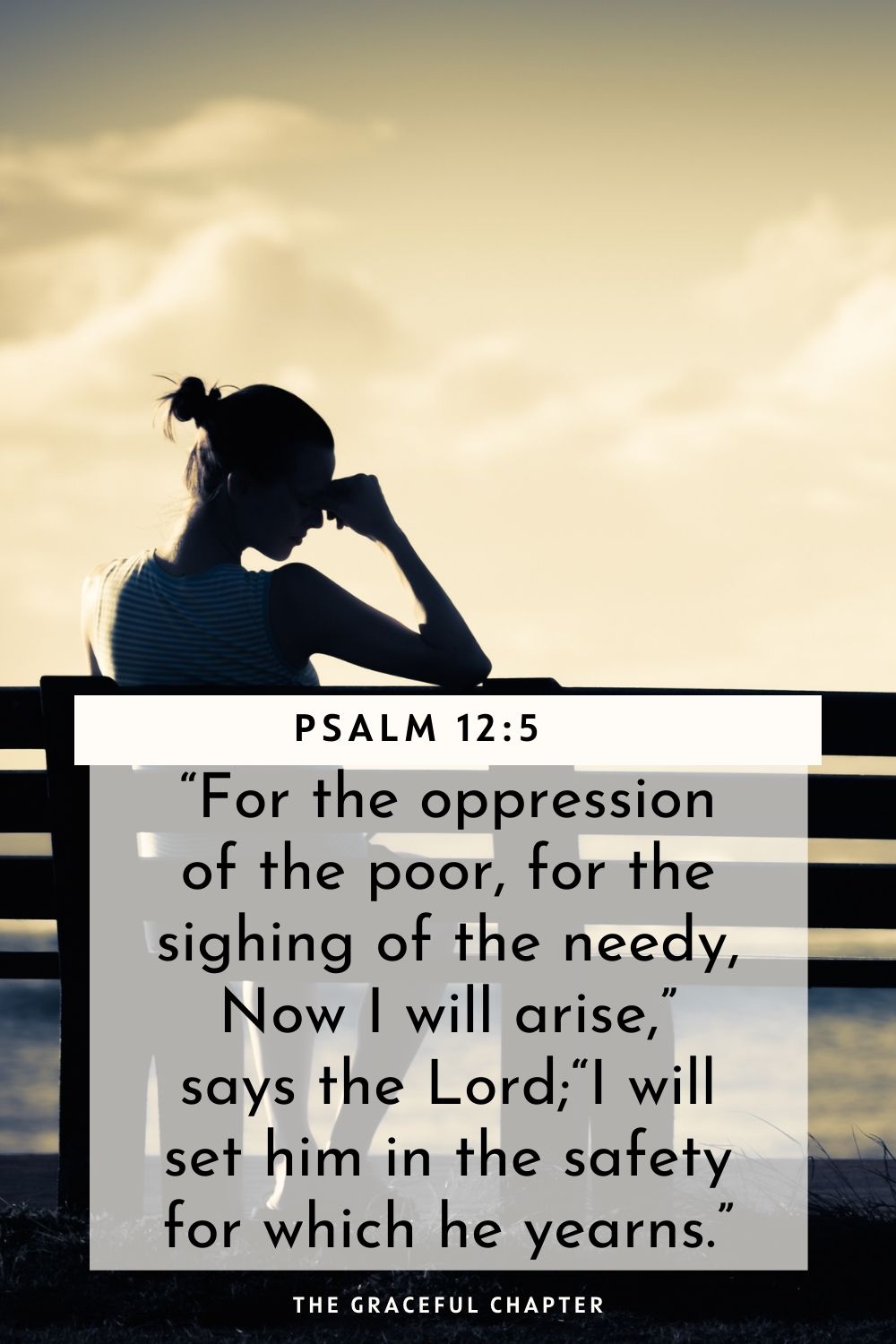 “For the oppression of the poor, for the sighing of the needy, Now I will arise,” says the Lord; “I will set him in the safety for which he yearns.” Psalm 12:5