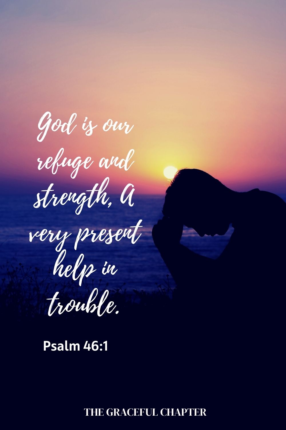 God is our refuge and strength, A very present help in trouble. Psalm 46:1