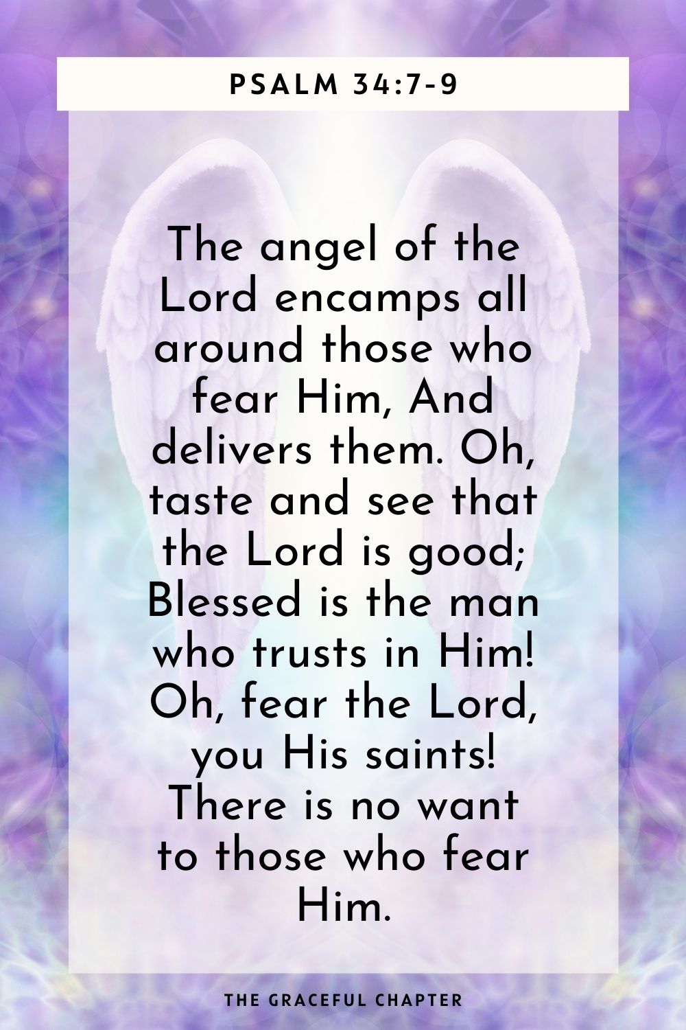 Oh, fear the Lord, you His saints! There is no want to those who fear Him. Psalm 34:7-9  