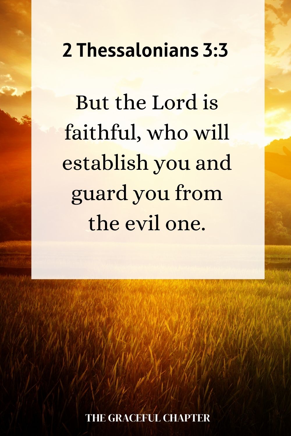 But the Lord is faithful, who will establish you and guard you from the evil one. 2 Thessalonians 3:3