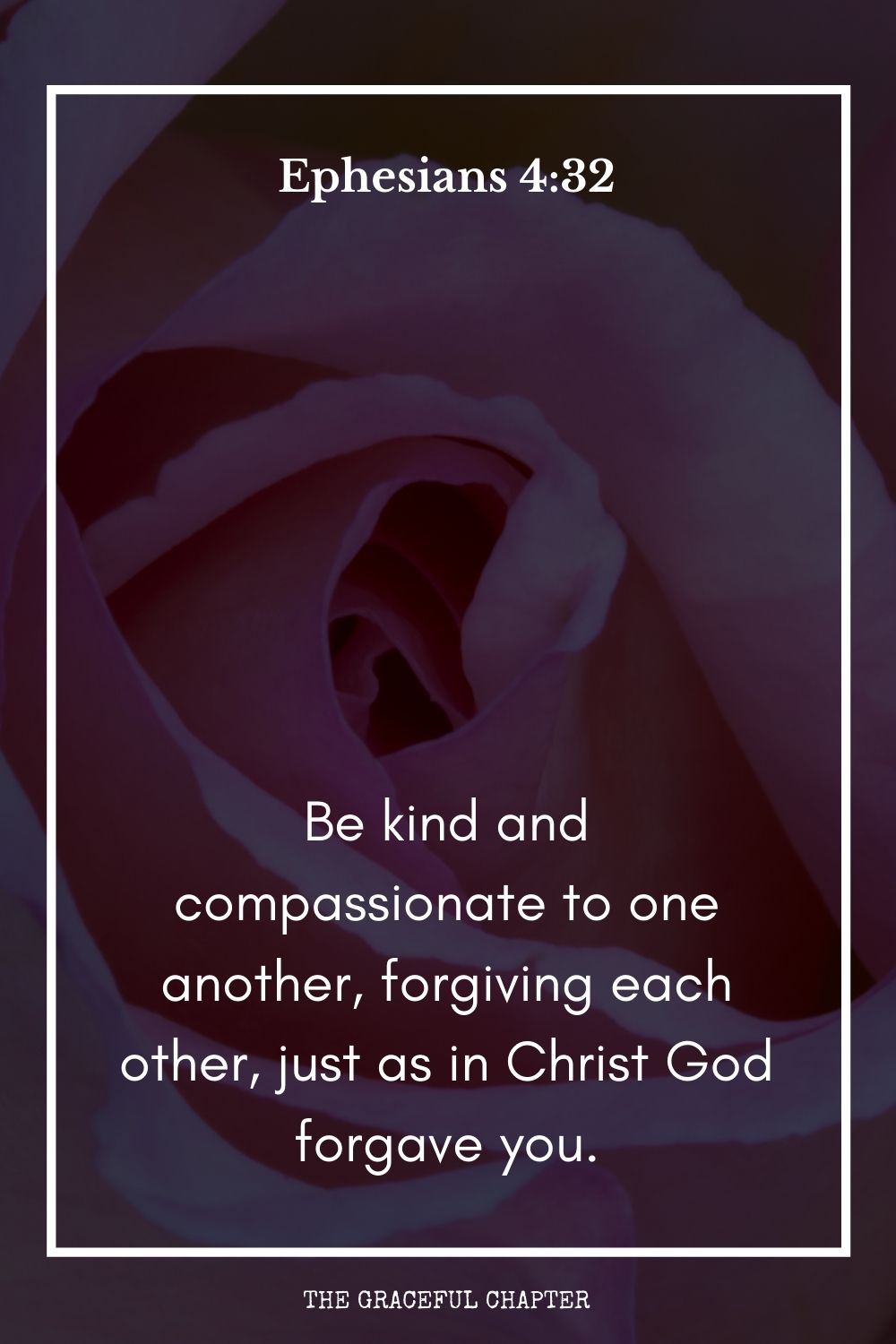 Be kind and compassionate to one another, forgiving each other, just as in Christ God forgave you. Ephesians 4:32