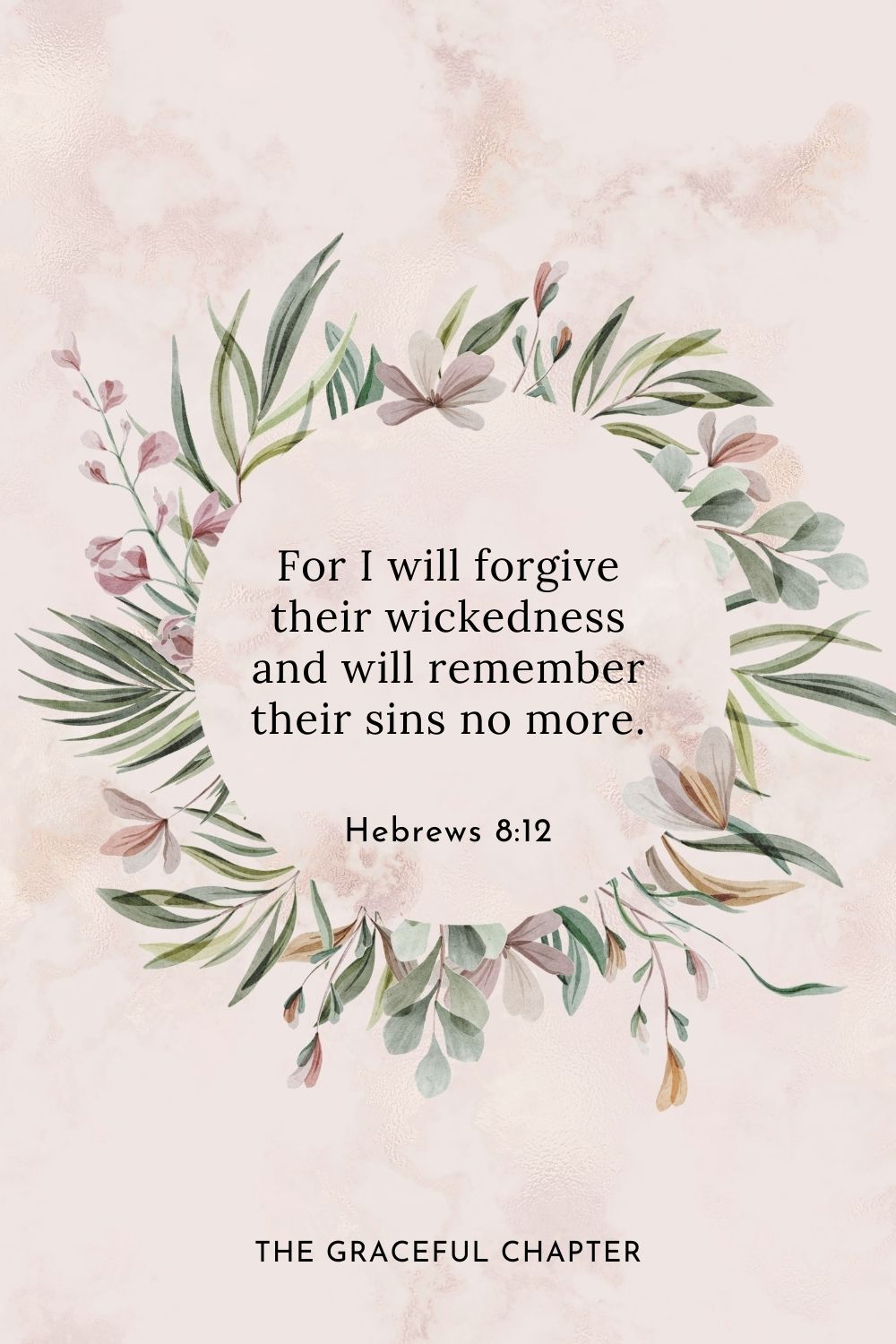 For I will forgive their wickedness and will remember their sins no more. 