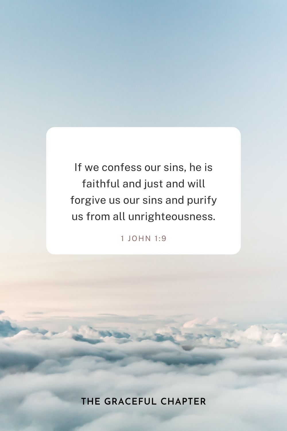 If we confess our sins, he is faithful and just and will forgive us our sins and purify us from all unrighteousness. 1 John 1:9