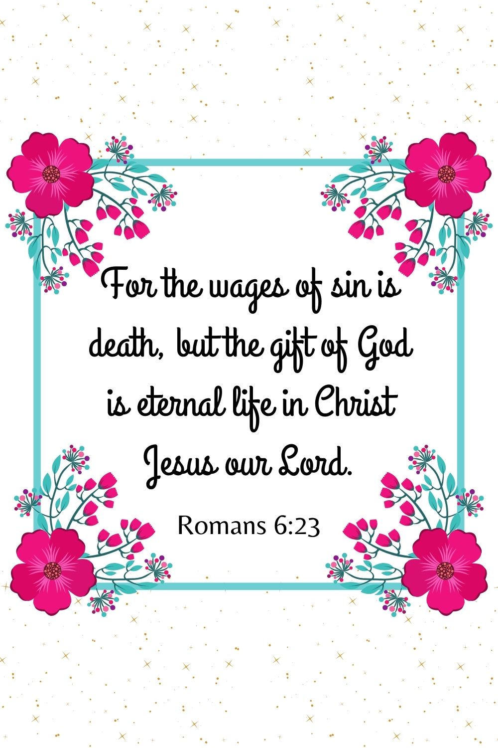 For the wages of sin is death, but the gift of God is eternal life in Christ Jesus our Lord. Romans 6:23