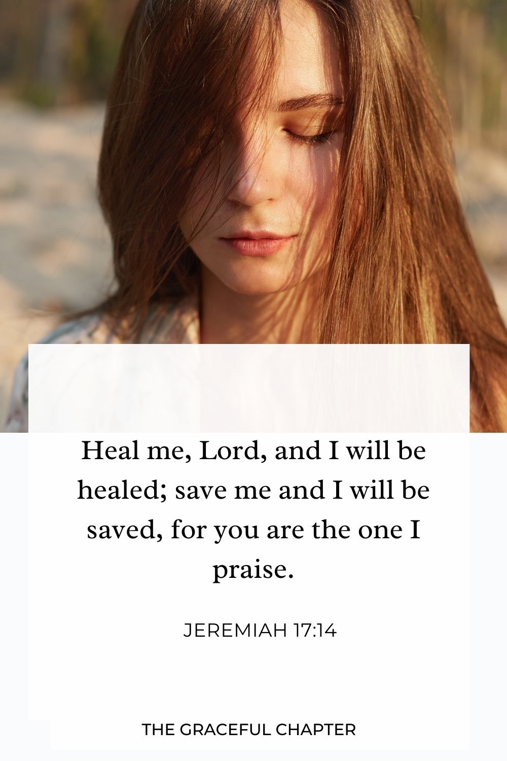 Heal me, Lord, and I will be healed; save me and I will be saved, for you are the one I praise. Jeremiah 17:14
