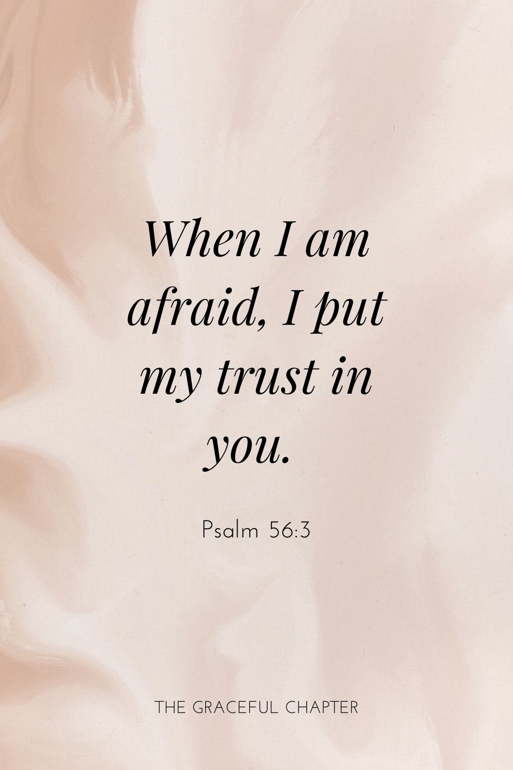 When I am afraid, I put my trust in you. Psalm 56:3