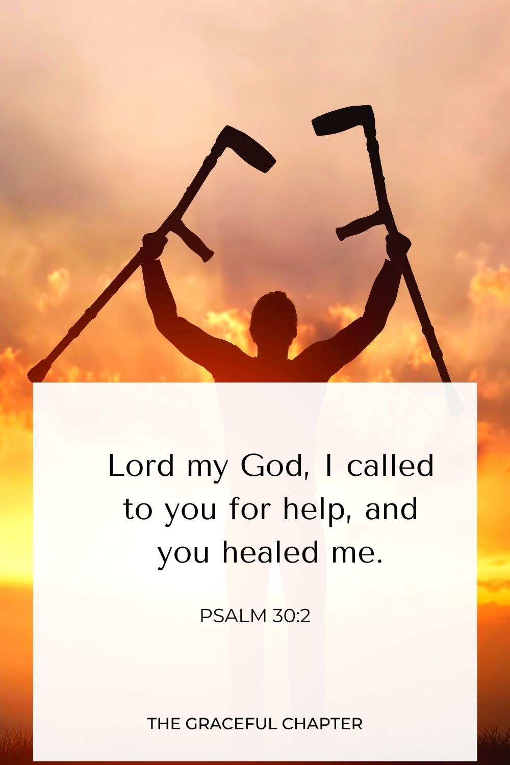  Lord my God, I called to you for help, and you healed me. Psalm 30:2