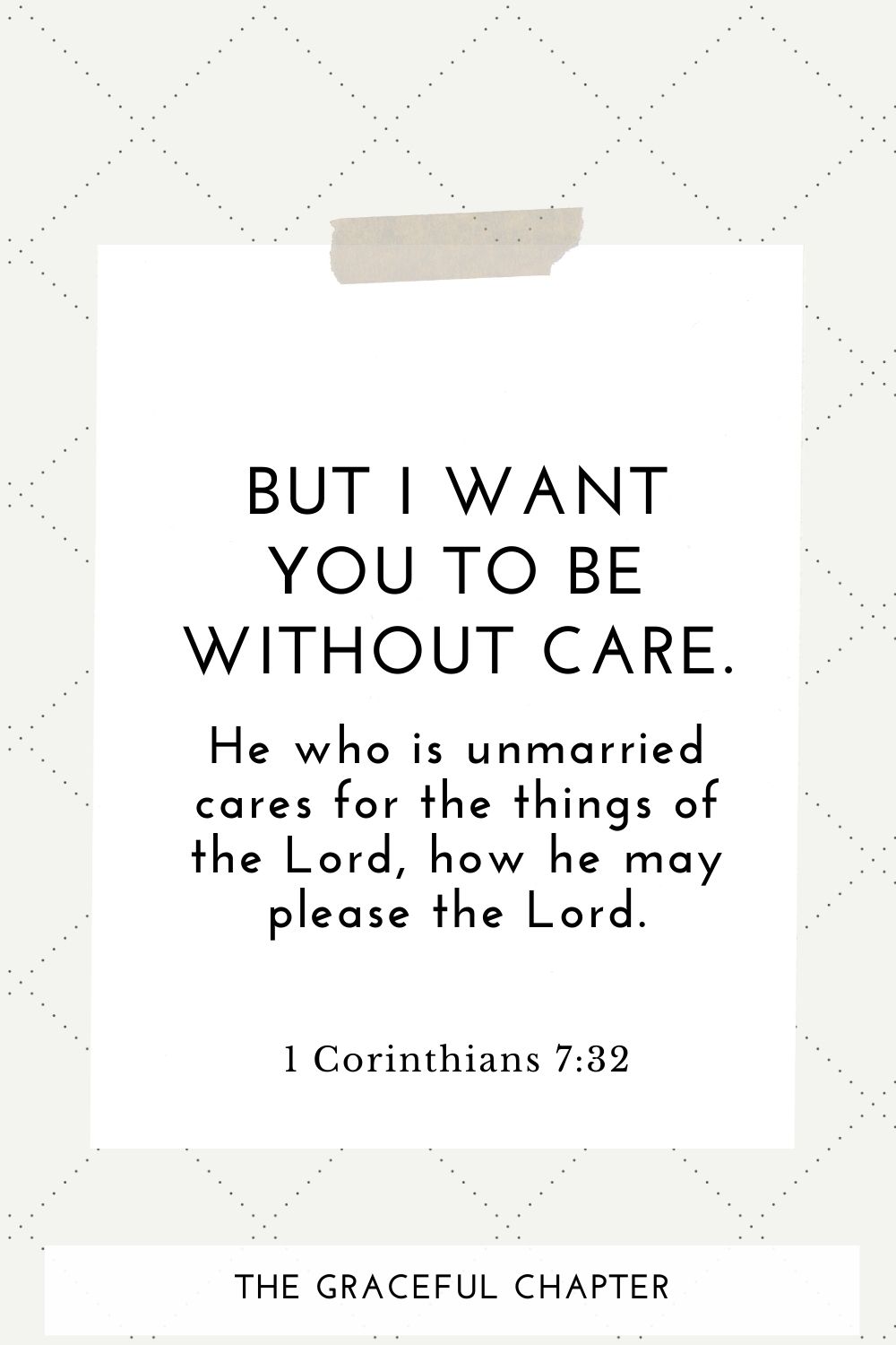 But I want you to be without care. He who is unmarried cares for the things of the Lord, how he may please the Lord. 1 Corinthians 7:32