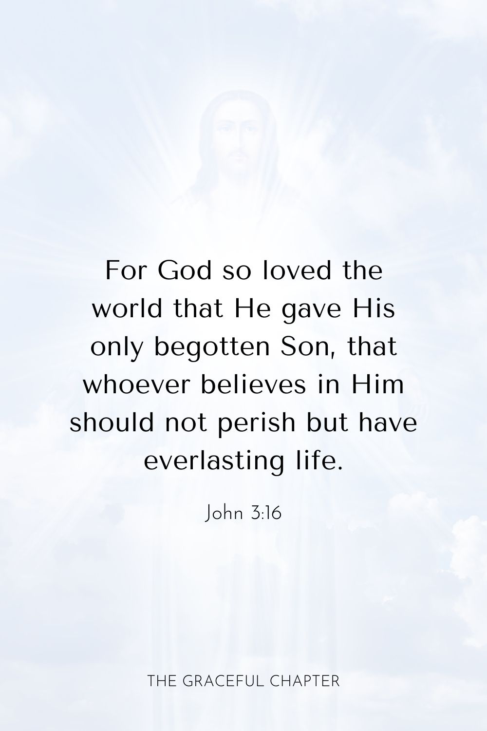  For God so loved the world that He gave His only begotten Son, that whoever believes in Him should not perish but have everlasting life.John 3:16