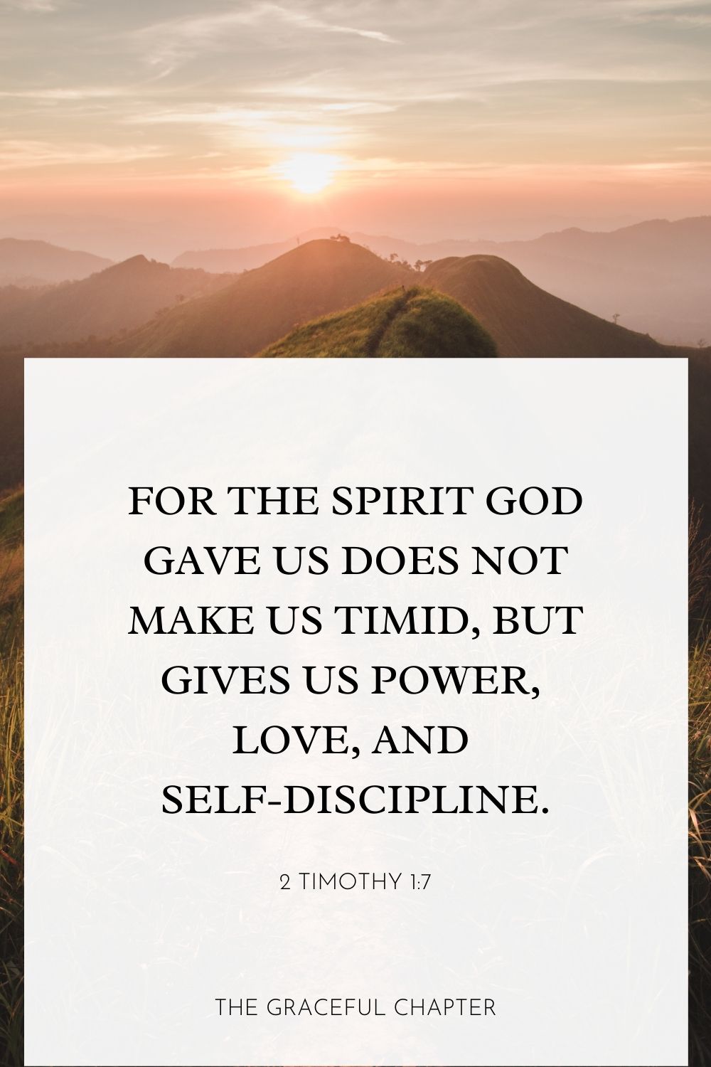 For the Spirit God gave us does not make us timid, but gives us power, love, and self-discipline.