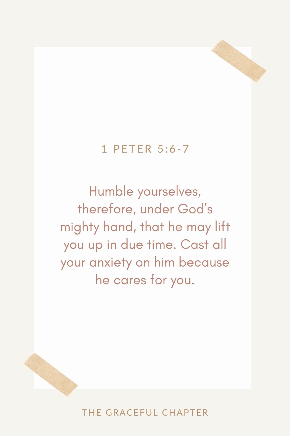 Humble yourselves, therefore, under God’s mighty hand, that he may lift you up in due time. Cast all your anxiety on him because he cares for you. 1 Peter 5:6-7