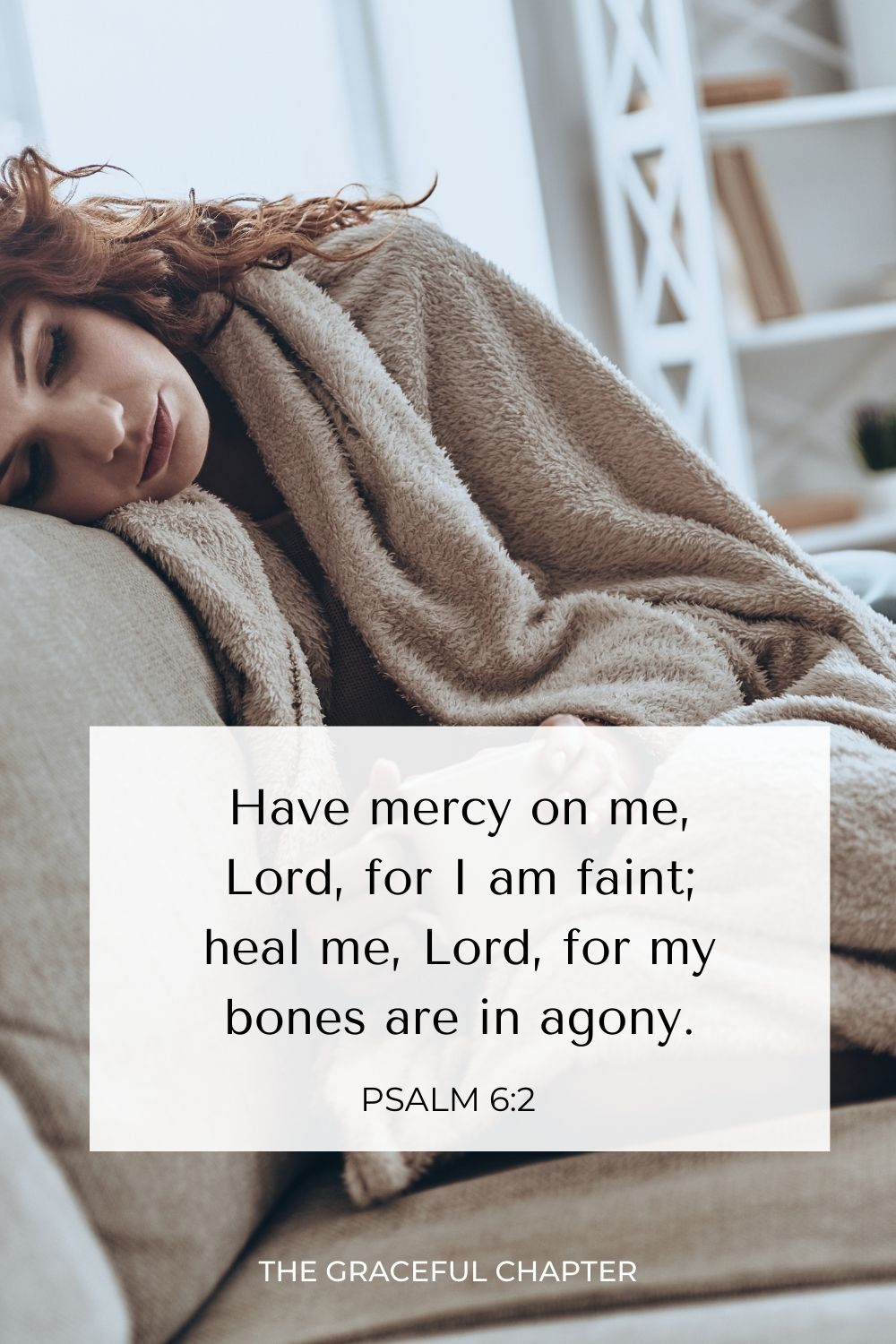 Have mercy on me, Lord, for I am faint; heal me, Lord, for my bones are in agony. Psalm 6:2