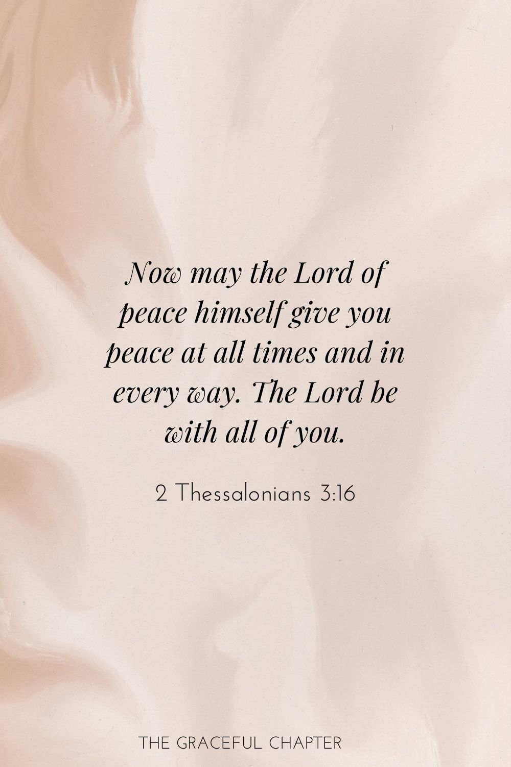 Now may the Lord of peace himself give you peace at all times and in every way. The Lord be with all of you. 2 Thessalonians 3:16