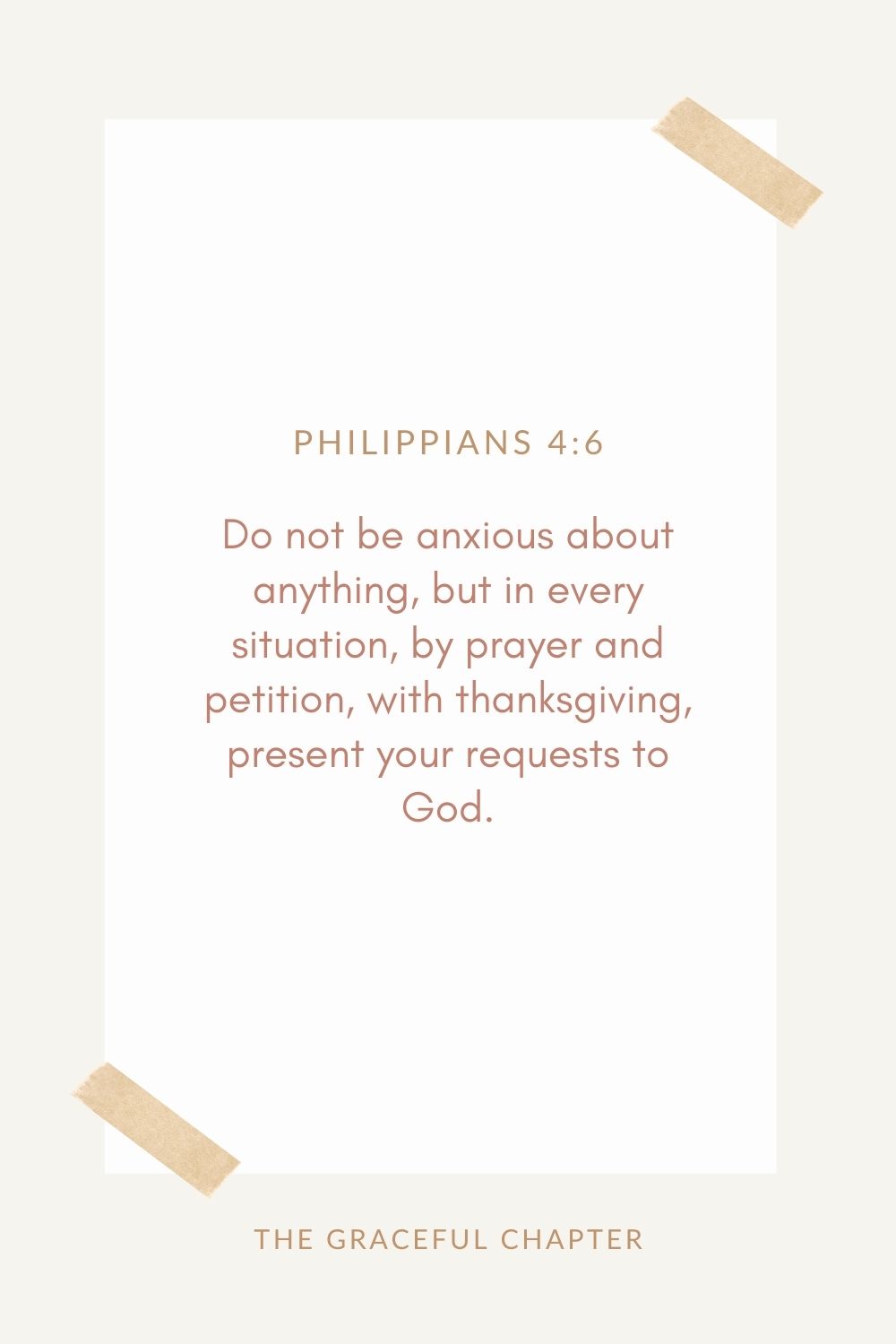 Do not be anxious about anything, but in every situation, by prayer and petition, with thanksgiving, present your requests to God. Philippians 4:6