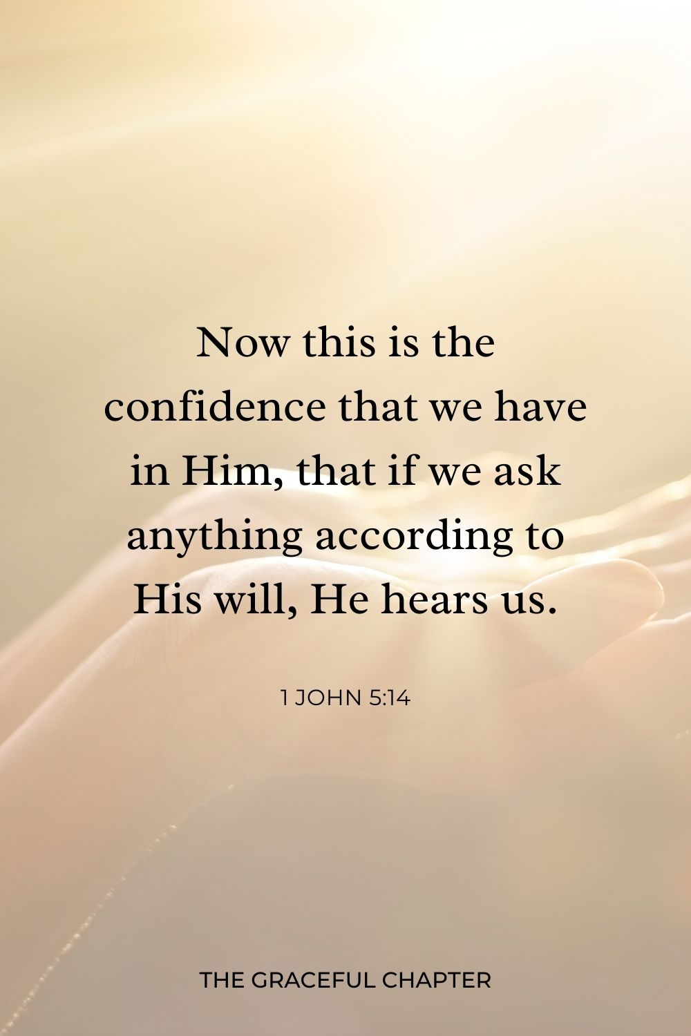 Now this is the confidence that we have in Him, that if we ask anything according to His will, He hears us. 1 John 5:14