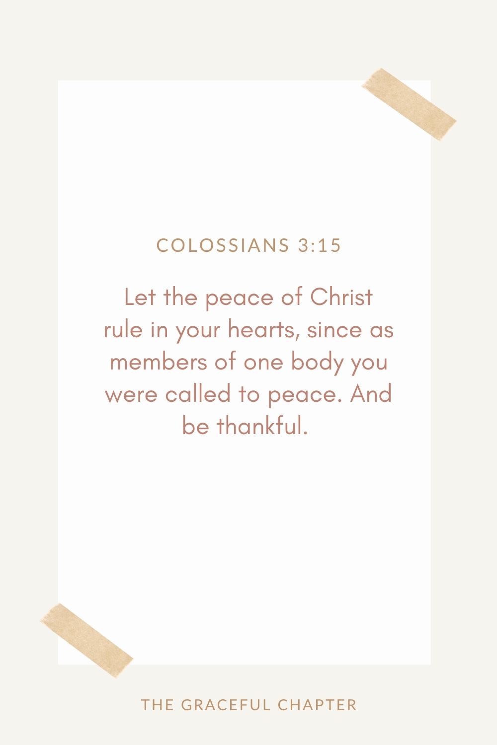 Let the peace of Christ rule in your hearts, since as members of one body you were called to peace. And be thankful. Colossians 3:15