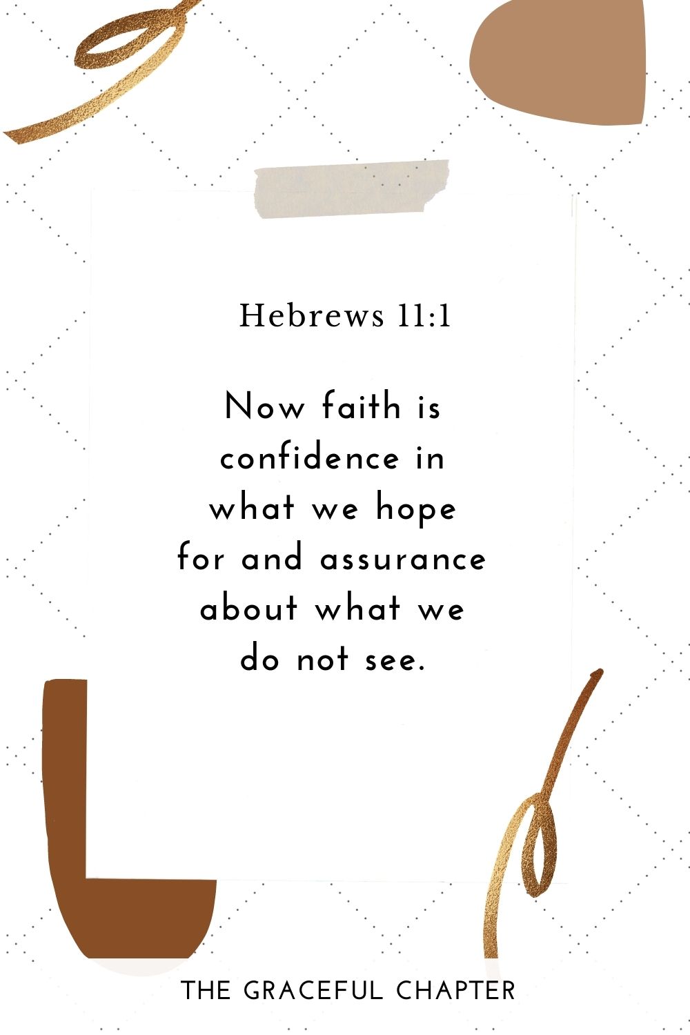 Now faith is confidence in what we hope for and assurance about what we do not see. Hebrews 11:1