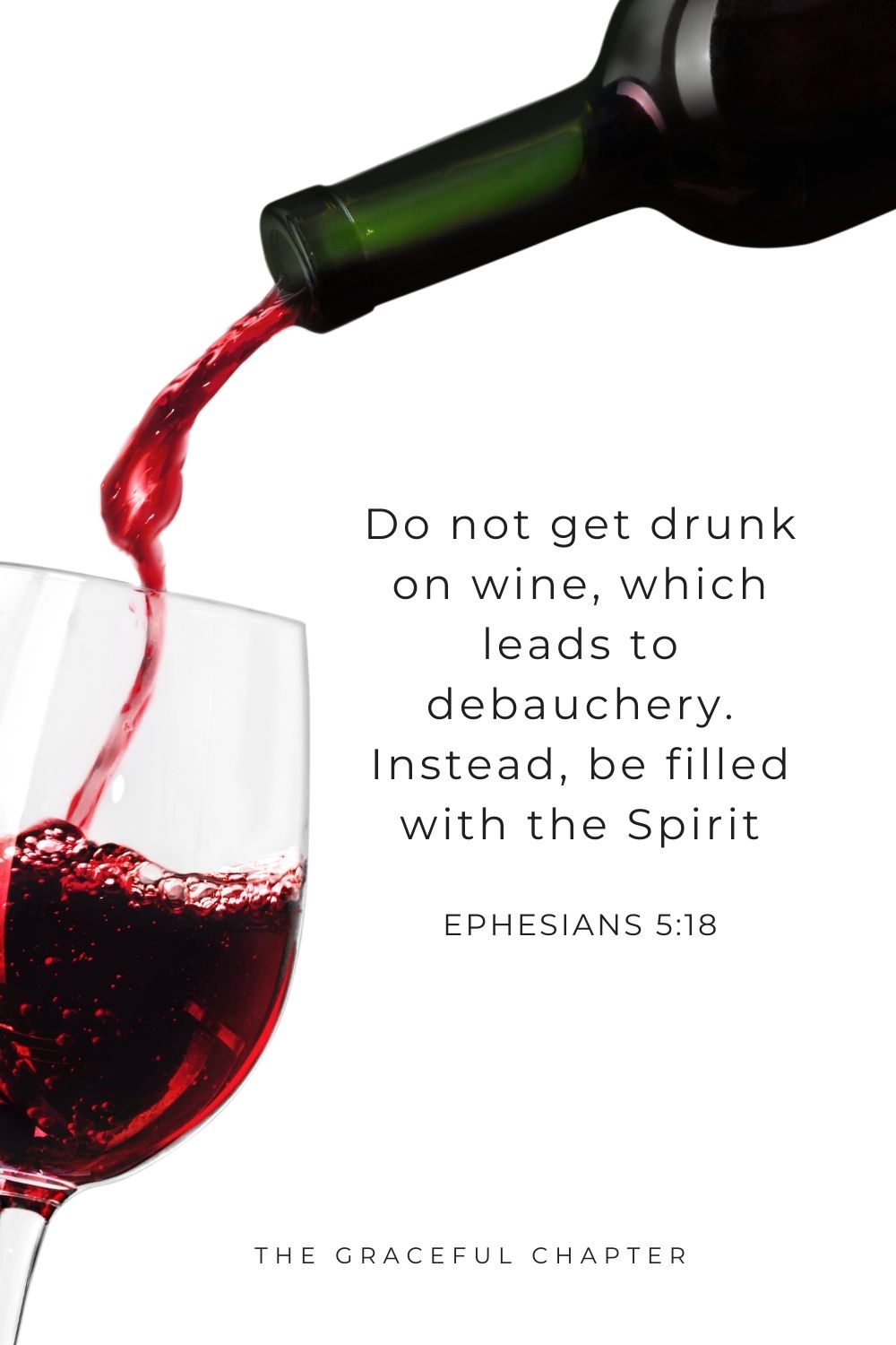 Do not get drunk on wine, which leads to debauchery. Instead, be filled with the Spirit Ephesians 5:18