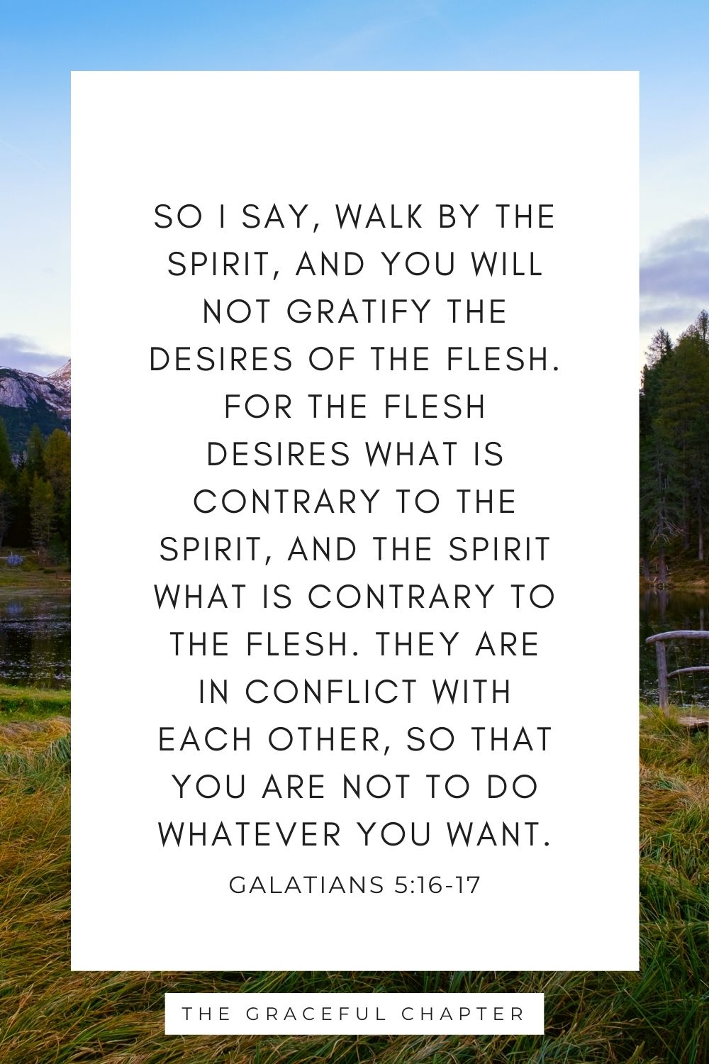For the flesh desires what is contrary to the Spirit, and the Spirit what is contrary to the flesh. They are in conflict with each other, so that you are not to do whatever you want. Galatians 5:16-17