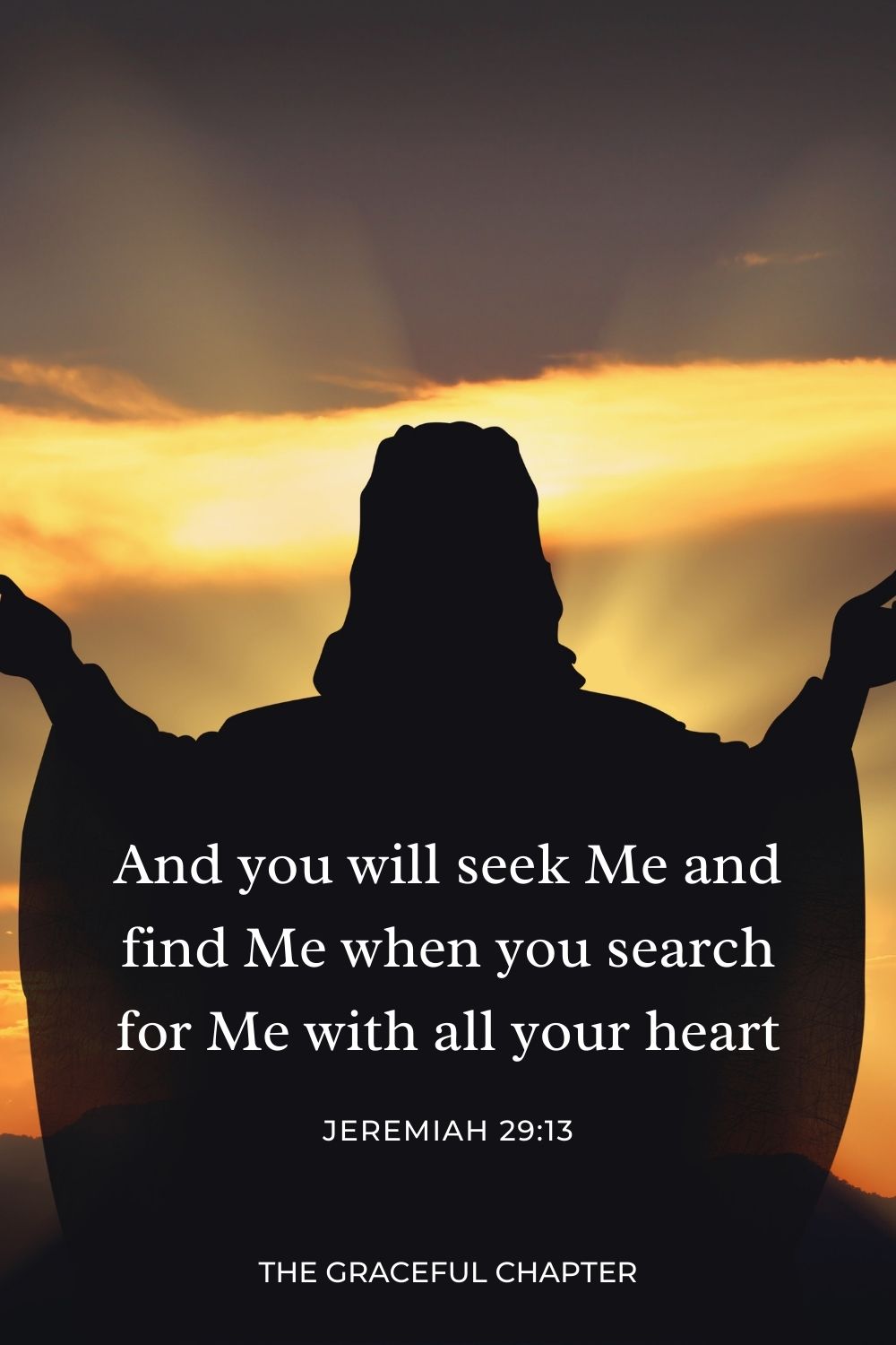 And you will seek Me and find Me, when you search for Me with all your heart. Jeremiah 29:13