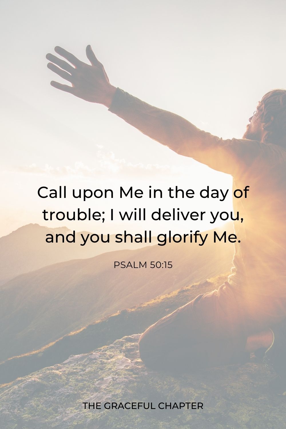  Call upon Me in the day of trouble;
I will deliver you, and you shall glorify Me. Psalm 50:15