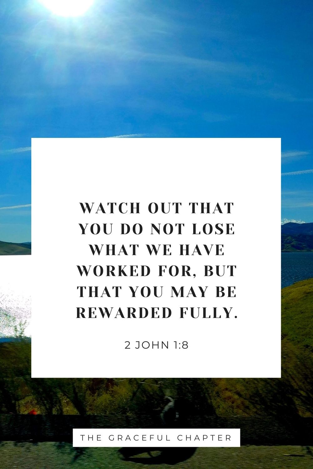 Watch out that you do not lose what we have worked for, but that you may be rewarded fully. 2 John 1:8